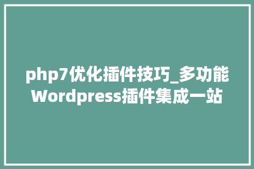 php7优化插件技巧_多功能Wordpress插件集成一站式解决网站优化图文详解