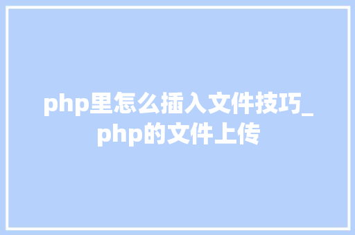 php里怎么插入文件技巧_php的文件上传