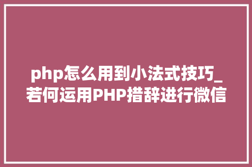 php怎么用到小法式技巧_若何运用PHP措辞进行微信小轨范开拓
