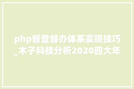 php督查督办体系实现技巧_木子科技分析2020四大年夜主流OA系统年中排名