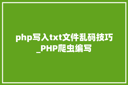 php写入txt文件乱码技巧_PHP爬虫编写