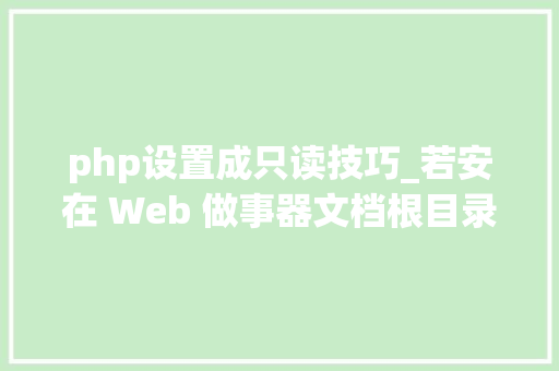 php设置成只读技巧_若安在 Web 做事器文档根目录上设置只读文件权限