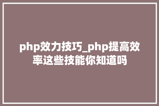 php效力技巧_php提高效率这些技能你知道吗