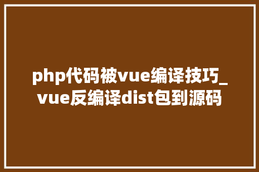 php代码被vue编译技巧_vue反编译dist包到源码