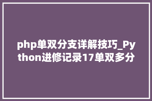 php单双分支详解技巧_Python进修记录17单双多分支结构