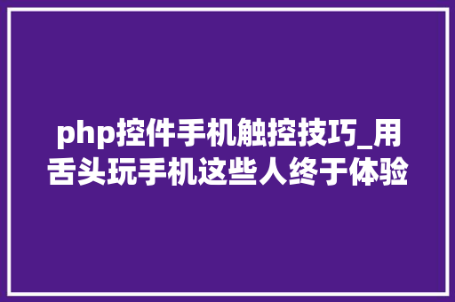 php控件手机触控技巧_用舌头玩手机这些人终于体验到了正常的生活