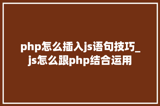 php怎么插入js语句技巧_js怎么跟php结合运用