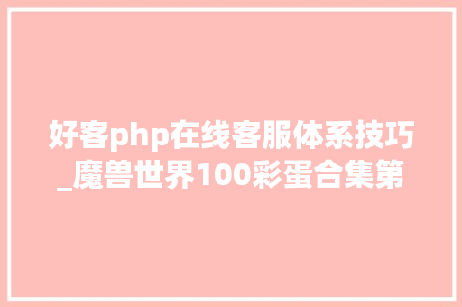 好客php在线客服体系技巧_魔兽世界100彩蛋合集第一期