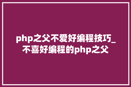 php之父不爱好编程技巧_不喜好编程的php之父