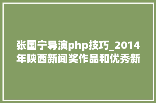 张国宁导演php技巧_2014年陕西新闻奖作品和优秀新闻工作者名单揭晓