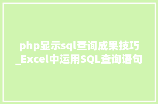 php显示sql查询成果技巧_Excel中运用SQL查询语句让你工作中的数据分析如虎添翼
