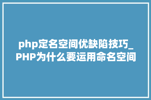 php定名空间优缺陷技巧_PHP为什么要运用命名空间