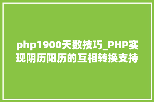 php1900天数技巧_PHP实现阴历阳历的互相转换支持19002100年