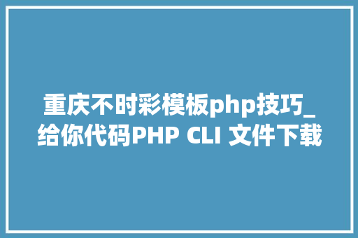 重庆不时彩模板php技巧_给你代码PHP CLI 文件下载实时彩显进度