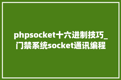 phpsocket十六进制技巧_门禁系统socket通讯编程 phpsocket十六进制技巧_门禁系统socket通讯编程 Web前端