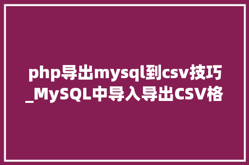 php导出mysql到csv技巧_MySQL中导入导出CSV格式数据