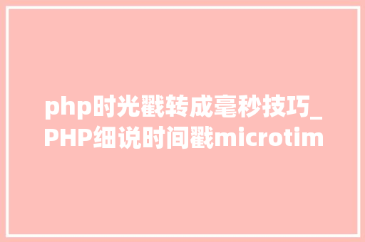 php时光戳转成毫秒技巧_PHP细说时间戳microtime