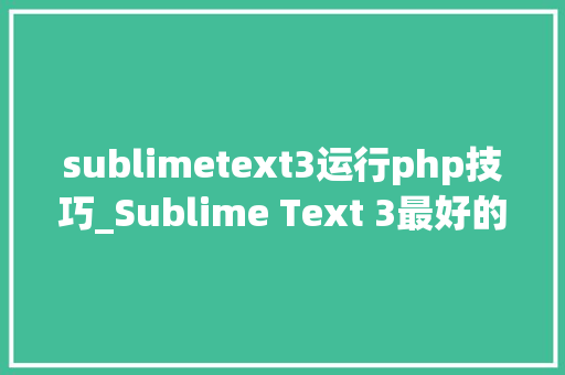 sublimetext3运行php技巧_Sublime Text 3最好的功能插件和设置