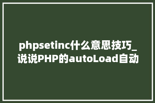 phpsetinc什么意思技巧_说说PHP的autoLoad自动加载机制