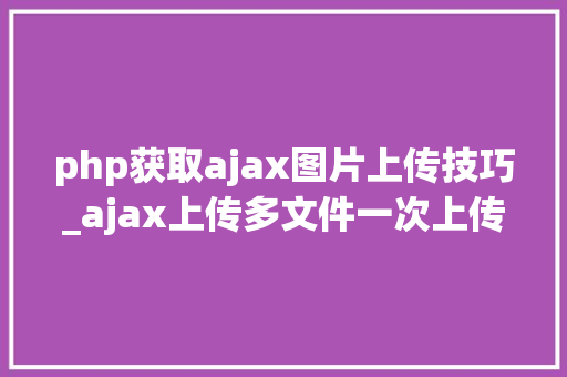 php获取ajax图片上传技巧_ajax上传多文件一次上传多张图片 php获取ajax图片上传技巧_ajax上传多文件一次上传多张图片 PHP教程