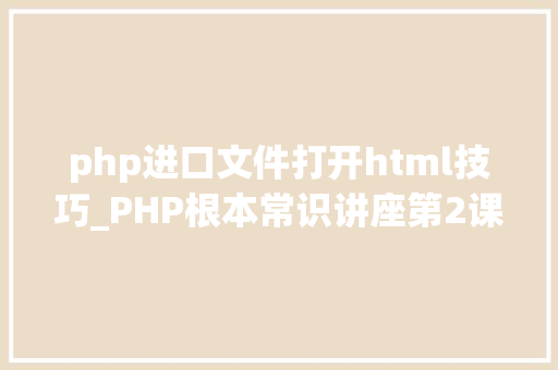 php进口文件打开html技巧_PHP根本常识讲座第2课若安在HTML页面中嵌入PHP代码
