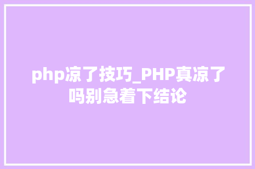 php凉了技巧_PHP真凉了吗别急着下结论