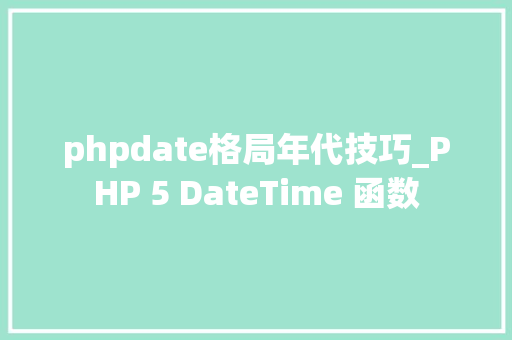 phpdate格局年代技巧_PHP 5 DateTime 函数 phpdate格局年代技巧_PHP 5 DateTime 函数
