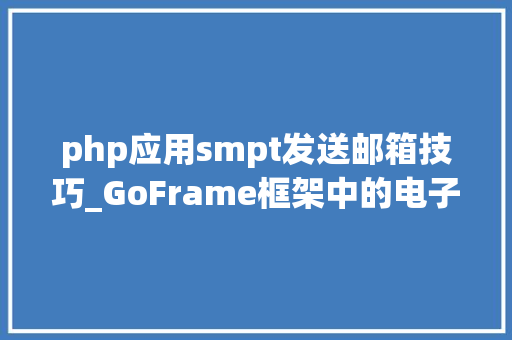 php应用smpt发送邮箱技巧_GoFrame框架中的电子邮件发送实践