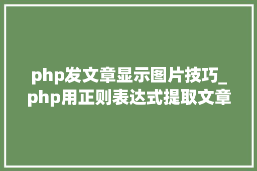 php发文章显示图片技巧_php用正则表达式提取文章中的图片地址用于文章列表中显示
