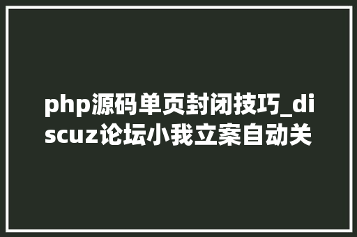 php源码单页封闭技巧_discuz论坛小我立案自动关闭站点降低SEO风险的方法