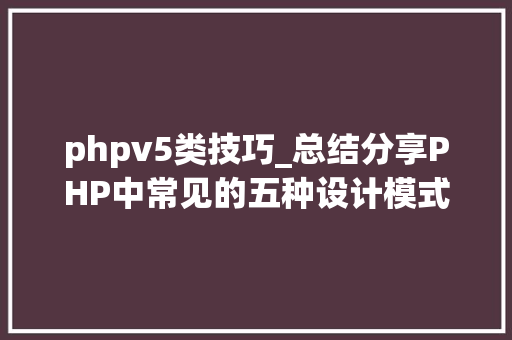 phpv5类技巧_总结分享PHP中常见的五种设计模式