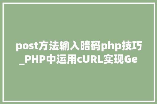 post方法输入暗码php技巧_PHP中运用cURL实现Get和Post请求的方法最全