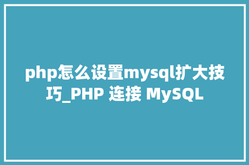 php怎么设置mysql扩大技巧_PHP 连接 MySQL