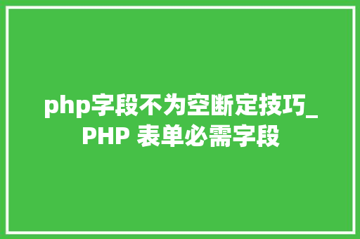 php字段不为空断定技巧_PHP 表单必需字段