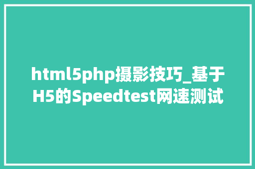html5php摄影技巧_基于H5的Speedtest网速测试对象搭建