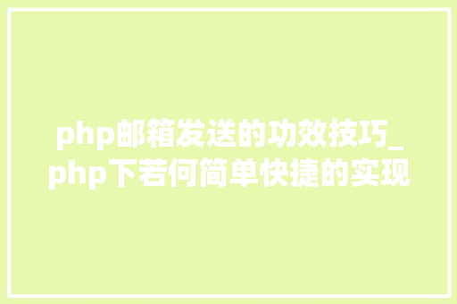 php邮箱发送的功效技巧_php下若何简单快捷的实现邮件发送