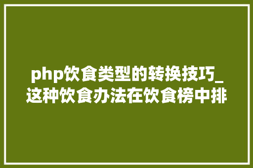 php饮食类型的转换技巧_这种饮食办法在饮食榜中排名垫底很多人却还在靠它减肥