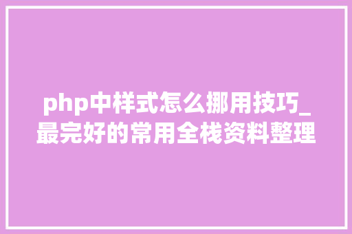 php中样式怎么挪用技巧_最完好的常用全栈资料整理之PHP