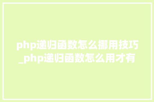 php递归函数怎么挪用技巧_php递归函数怎么用才有效