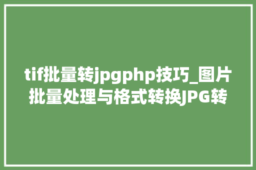 tif批量转jpgphp技巧_图片批量处理与格式转换JPG转TIFF操作图文轻松应对大年夜量图片