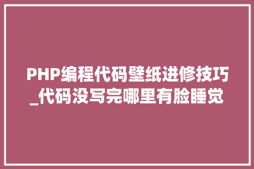 PHP编程代码壁纸进修技巧_代码没写完哪里有脸睡觉17 张轨范员壁纸推荐