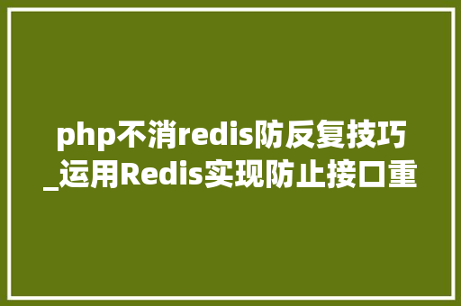 php不消redis防反复技巧_运用Redis实现防止接口重复提交功能