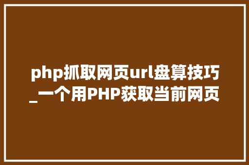 php抓取网页url盘算技巧_一个用PHP获取当前网页URL参数的实例