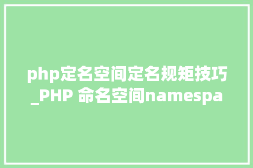 php定名空间定名规矩技巧_PHP 命名空间namespace