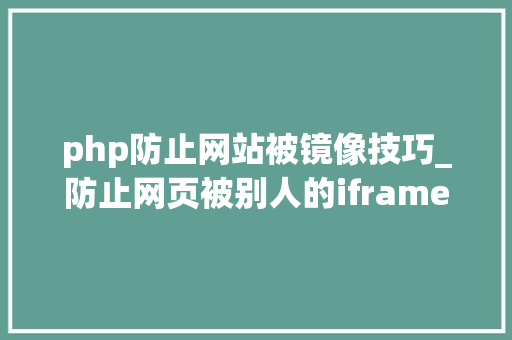 php防止网站被镜像技巧_防止网页被别人的iframe嵌套
