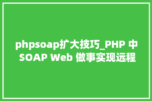 phpsoap扩大技巧_PHP 中 SOAP Web 做事实现远程调用
