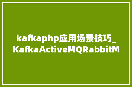 kafkaphp应用场景技巧_KafkaActiveMQRabbitMQ等消息队列运用的场景介绍