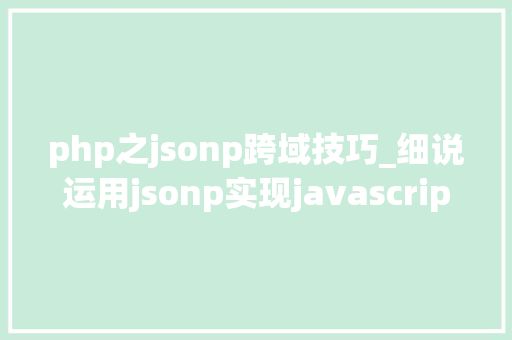 php之jsonp跨域技巧_细说运用jsonp实现javascript跨域请求