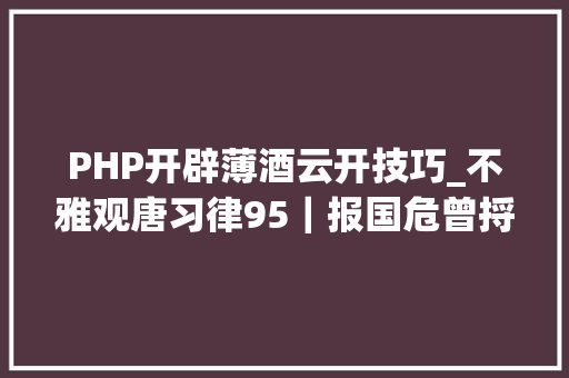 PHP开辟薄酒云开技巧_不雅观唐习律95｜报国危曾捋虎须有人说唐末七律韩偓为第一