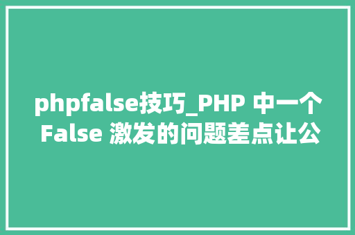 phpfalse技巧_PHP 中一个 False 激发的问题差点让公司损失一百万